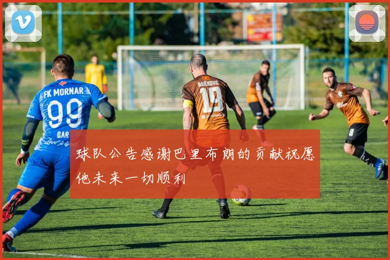 球队公告感谢巴里布朗的贡献祝愿他未来一切顺利