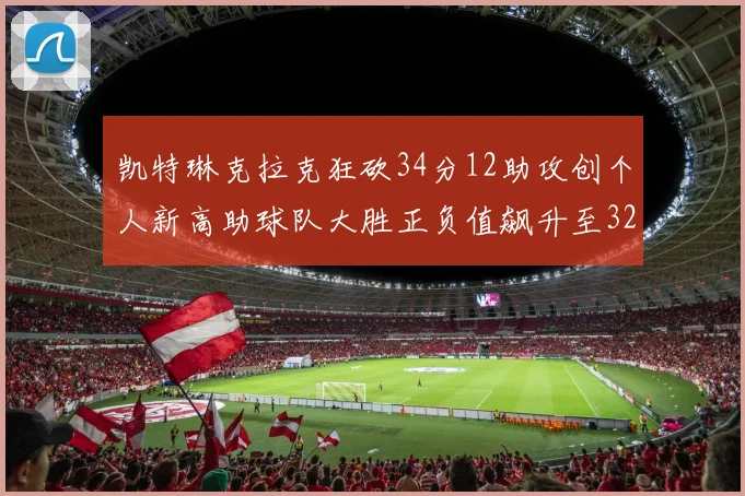凯特琳克拉克狂砍34分12助攻创个人新高助球队大胜正负值飙升至32