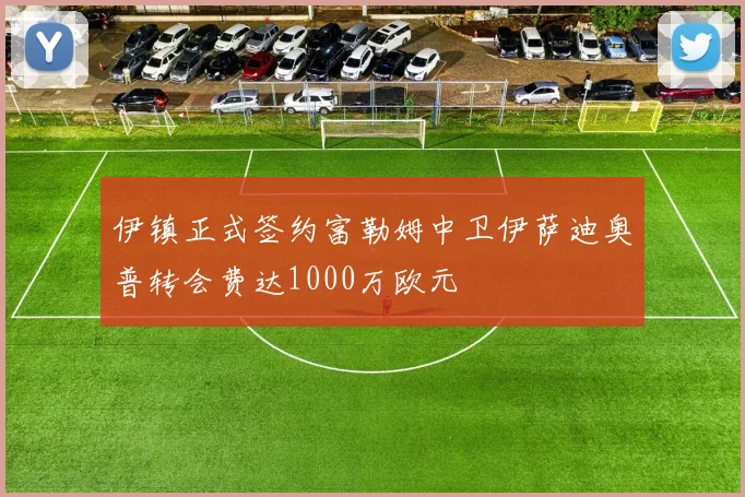 伊镇正式签约富勒姆中卫伊萨迪奥普转会费达1000万欧元